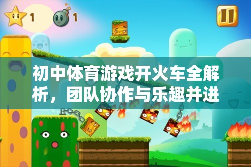 初中體育游戲開(kāi)火車，團(tuán)隊(duì)協(xié)作與樂(lè)趣并進(jìn)的趣味盛宴全解析