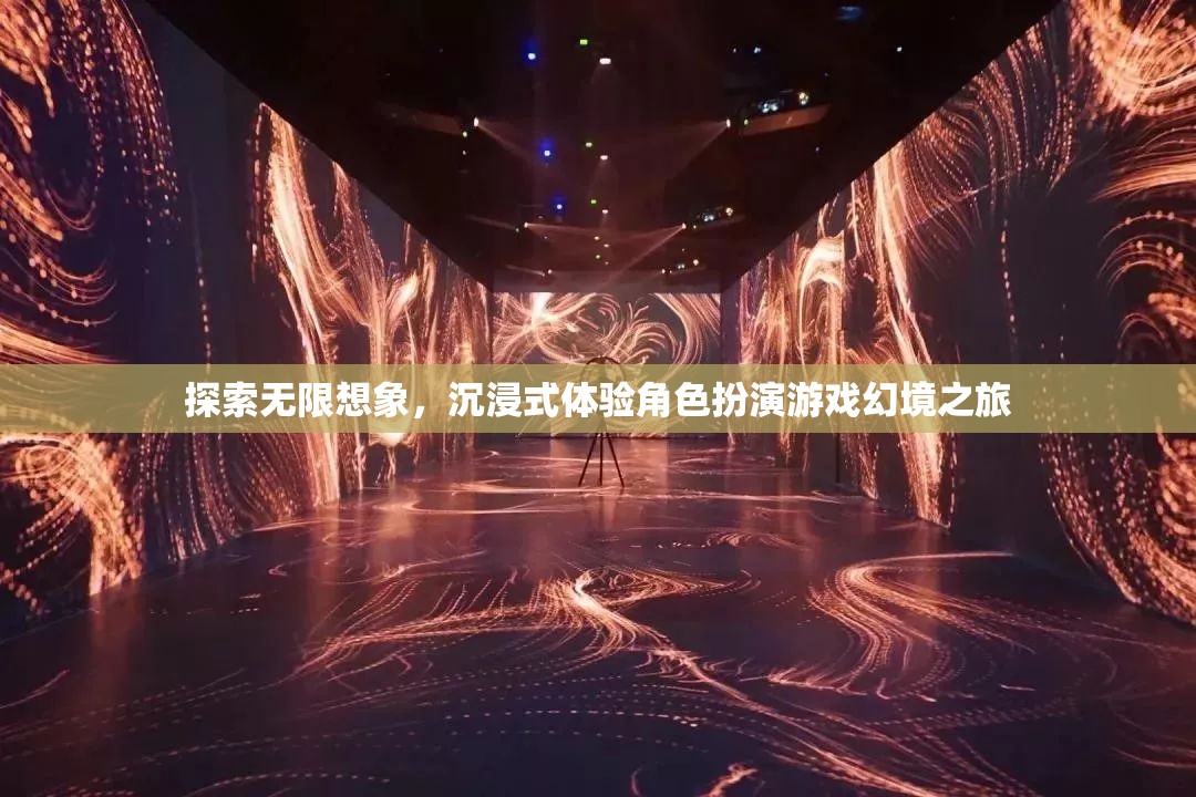 探索無限想象，沉浸式角色扮演游戲的幻境之旅