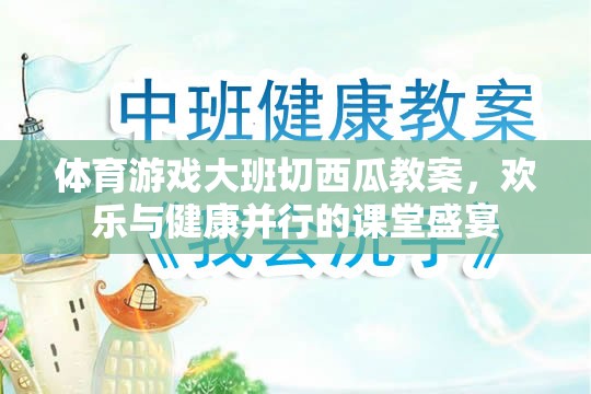 歡樂與健康并重，大班切西瓜體育游戲教案