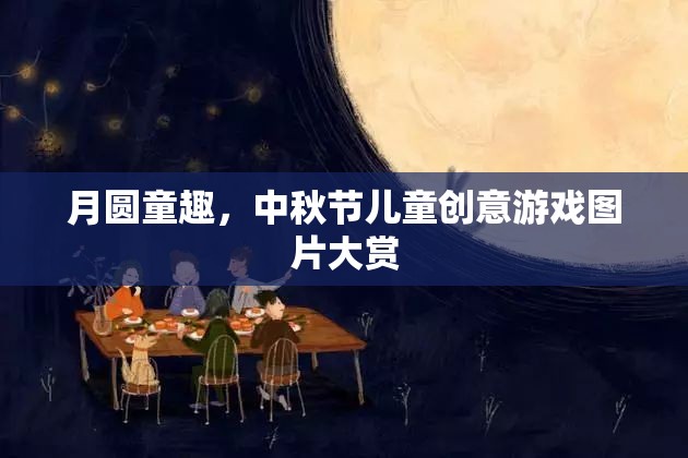 月圓童趣，中秋節(jié)兒童創(chuàng)意游戲圖片精選