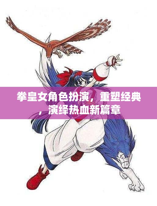 重塑經(jīng)典，拳皇女角色演繹熱血新篇章