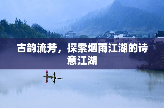 古韻煙雨江湖，探尋詩意江湖的詩意之旅  第2張