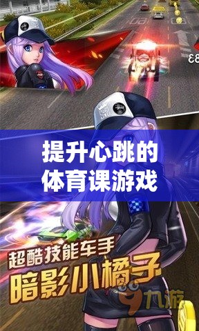 提升心跳的體育課游戲，挑戰(zhàn)與樂趣并存的心跳加速大冒險(xiǎn)