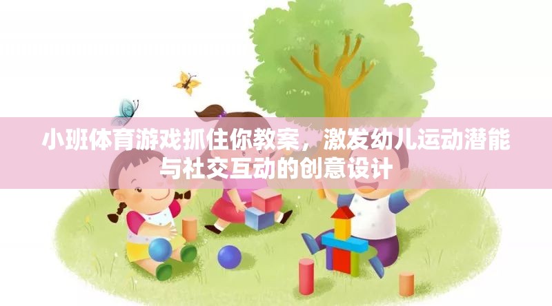 激發(fā)幼兒運動潛能與社交互動，小班體育游戲抓住你的創(chuàng)意教案設(shè)計