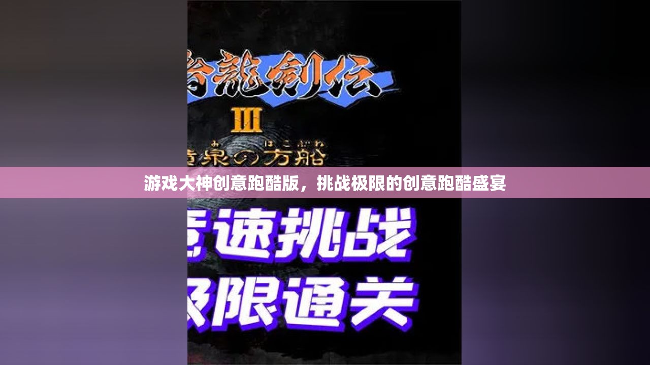 極限挑戰(zhàn)，游戲大神創(chuàng)意跑酷版盛宴