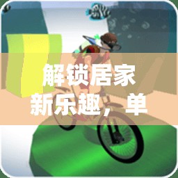 解鎖居家新樂(lè)趣，單人居家體育游戲大揭秘