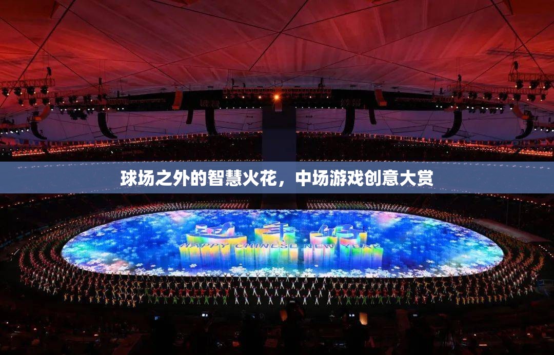 球場(chǎng)之外的智慧火花，中場(chǎng)游戲創(chuàng)意大賞