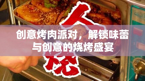 創(chuàng)意烤肉派對(duì)，解鎖味蕾與創(chuàng)意的燒烤盛宴