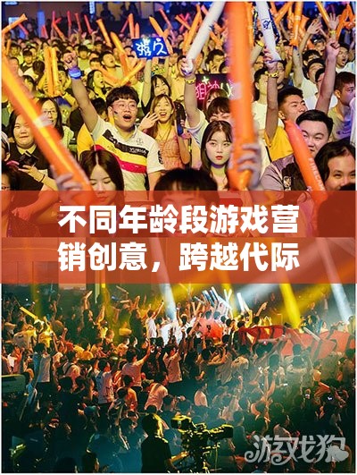 跨越代際的歡樂(lè)盛宴，不同年齡段游戲營(yíng)銷創(chuàng)意