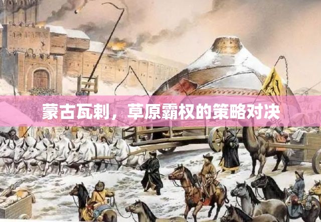 瓦剌草原霸權(quán)，蒙古的策略對(duì)決與歷史影響