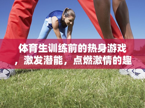 點燃激情，激發(fā)潛能，體育生訓(xùn)練前的趣味熱身游戲