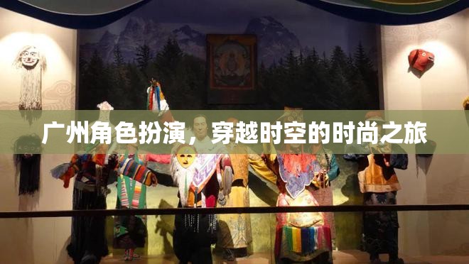 穿越時(shí)空的時(shí)尚之旅，廣州角色扮演的獨(dú)特魅力
