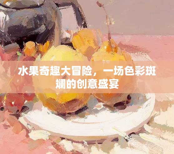 色彩斑斕的創(chuàng)意盛宴，水果奇趣大冒險(xiǎn)