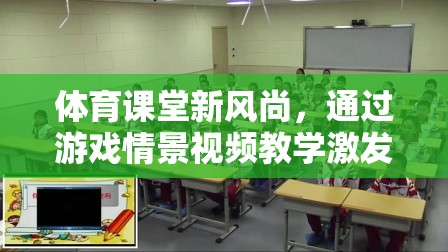 游戲情景視頻教學(xué)，體育課堂新風(fēng)尚，激發(fā)運(yùn)動(dòng)樂(lè)趣