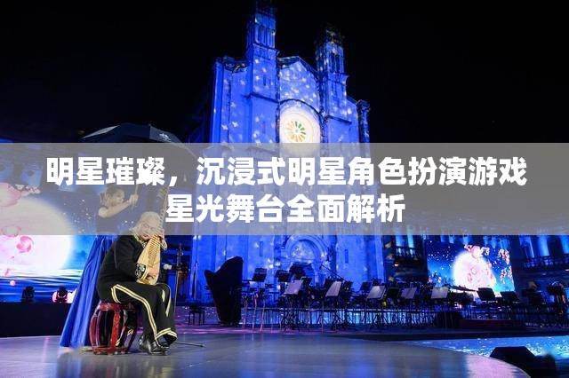 星光舞臺(tái)，全面解析沉浸式明星角色扮演游戲的璀璨魅力