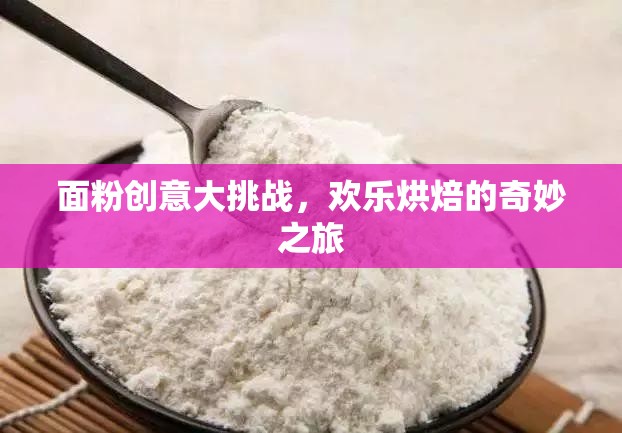 面粉創(chuàng)意大挑戰(zhàn)，開(kāi)啟歡樂(lè)烘焙的奇妙之旅