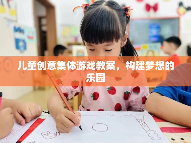 創(chuàng)意無限，兒童集體游戲教案，打造夢想樂園的奇妙之旅