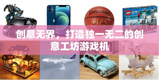 創(chuàng)意無界，打造個性化創(chuàng)意工坊游戲機(jī)