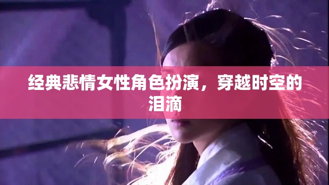 經(jīng)典悲情女性角色扮演，穿越時(shí)空的淚滴