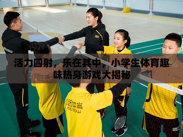 小學(xué)生體育趣味熱身游戲，活力四射，樂(lè)在其中