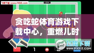 重溫兒時(shí)記憶，貪吃蛇體育游戲下載中心