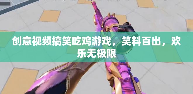 笑料爆棚！創(chuàng)意視頻帶你進(jìn)入搞笑吃雞游戲的歡樂世界