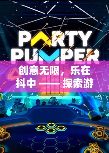 創(chuàng)意無限，樂在抖中，解鎖游戲創(chuàng)意抖音的奇妙之旅