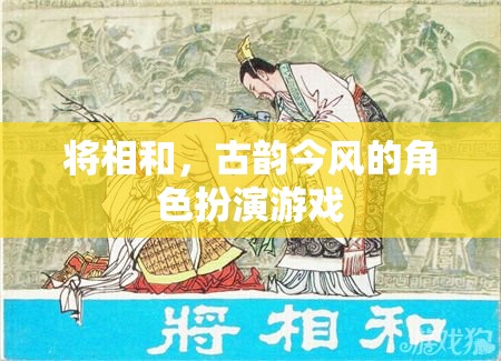 將相和，古韻今風(fēng)的角色扮演游戲