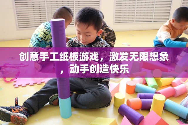 創(chuàng)意手工紙板游戲，激發(fā)無限想象，動(dòng)手創(chuàng)造快樂