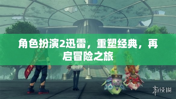 迅雷角色扮演2，重塑經(jīng)典，再啟冒險之旅