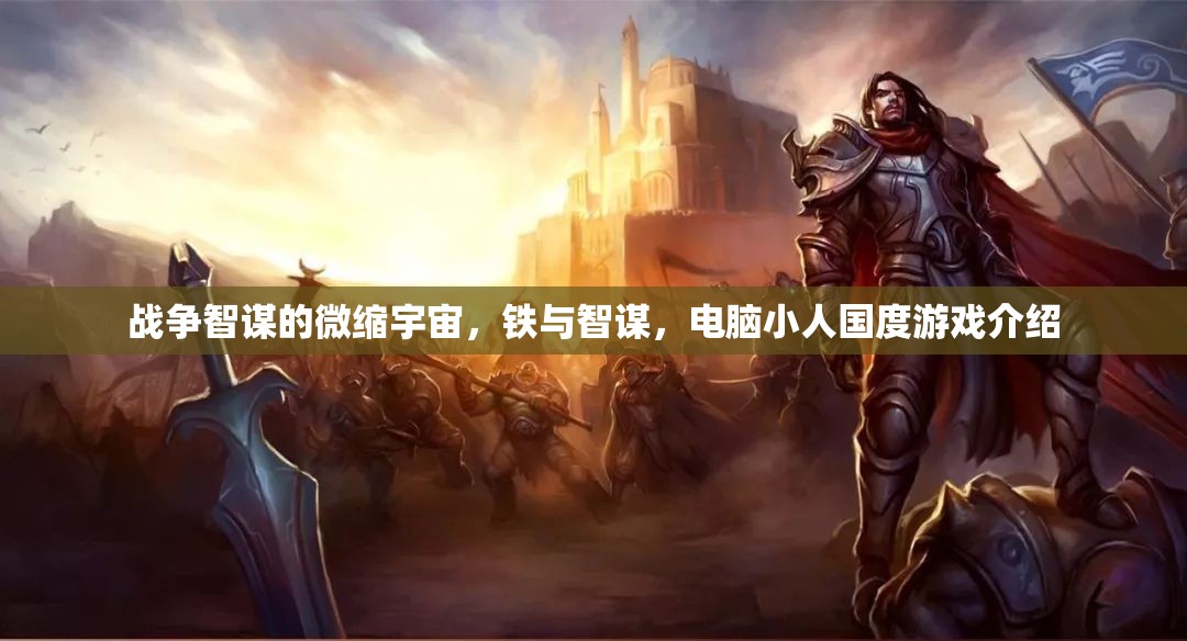 鐵與智謀，戰(zhàn)爭智謀的微縮宇宙——電腦小人國度游戲深度解析