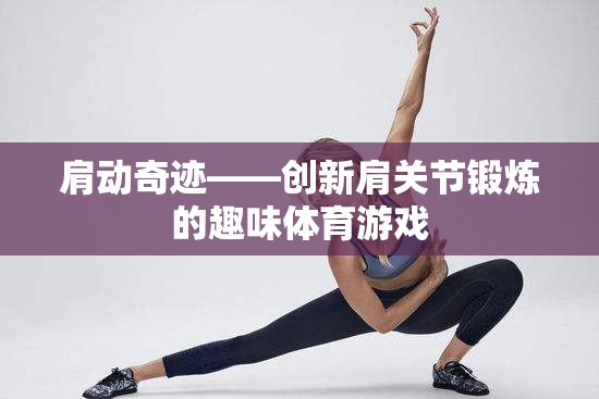 肩動(dòng)奇跡，創(chuàng)新肩關(guān)節(jié)鍛煉的趣味體育游戲