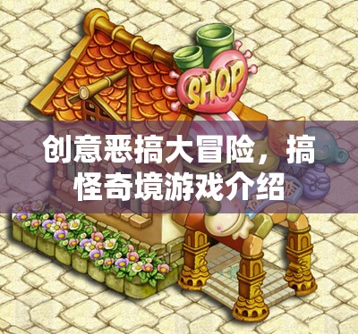 創(chuàng)意惡搞大冒險，解鎖搞怪奇境的歡樂游戲之旅