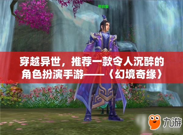 穿越異世，探索〈幻境奇緣〉，一款令人沉醉的角色扮演手游