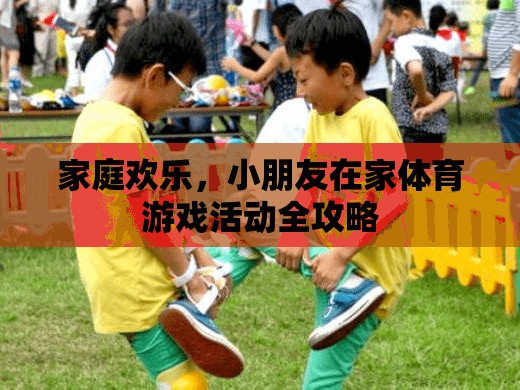家庭歡樂(lè)，小朋友在家體育游戲活動(dòng)全攻略