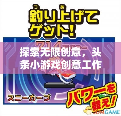 探索創(chuàng)意無(wú)界，頭條小游戲創(chuàng)意工作室的奇妙之旅