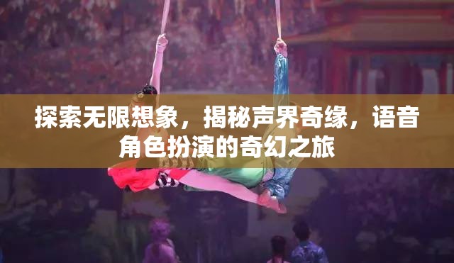 聲界奇緣，探索語音角色扮演的無限想象之旅