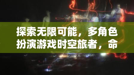 時空旅者，多角色扮演游戲中的命運交織與無限可能探索