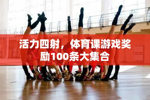 體育課游戲獎(jiǎng)勵(lì)，100條活力四射的激勵(lì)措施