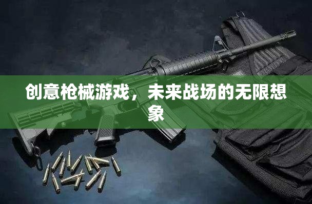 未來戰(zhàn)場，創(chuàng)意槍械游戲的無限想象