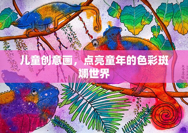 童心繪夢，兒童創(chuàng)意畫點亮色彩斑斕的童年世界