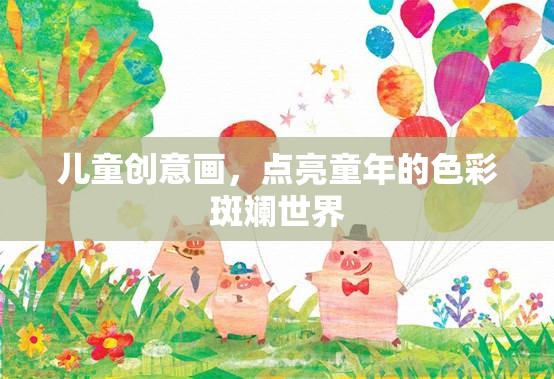童心繪夢，兒童創(chuàng)意畫點亮色彩斑斕的童年世界