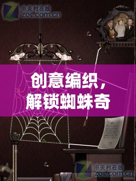 創(chuàng)意編織，解鎖蜘蛛奇境的無限想象之旅