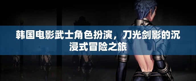 韓國電影武士的刀光劍影，沉浸式冒險之旅