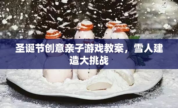 圣誕親子游戲教案，雪人建造大挑戰(zhàn)