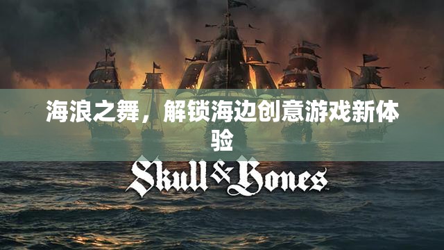 海浪之舞，解鎖海邊創(chuàng)意游戲新體驗