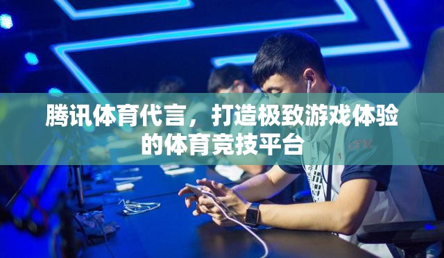 騰訊體育代言，重塑游戲體驗(yàn)新高度