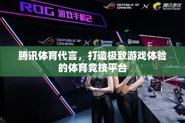 騰訊體育代言，重塑游戲體驗(yàn)新高度