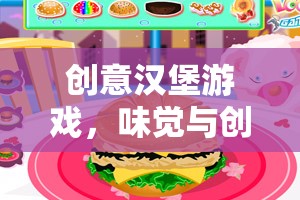 味覺與創(chuàng)意的雙重盛宴，創(chuàng)意漢堡游戲