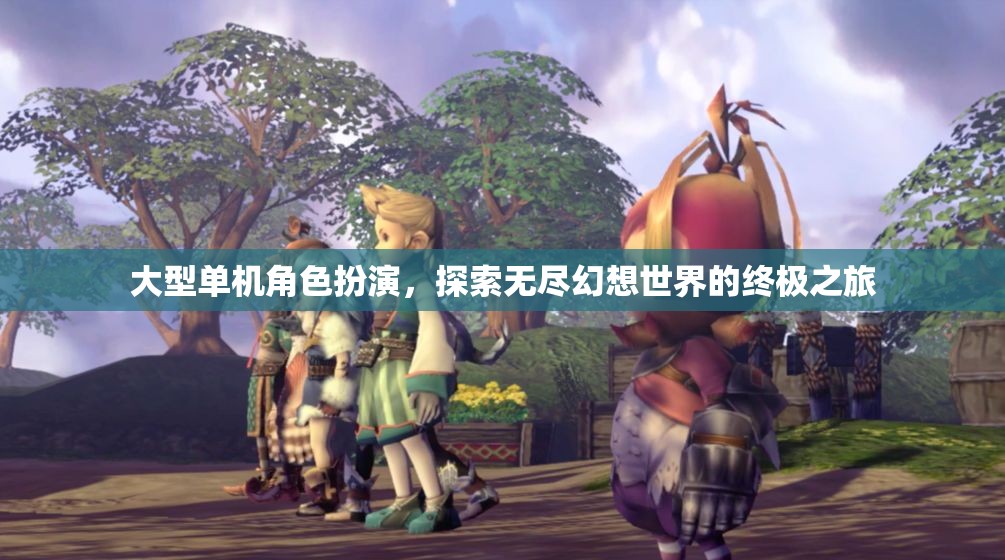 探索無盡幻想，大型單機角色扮演的終極之旅